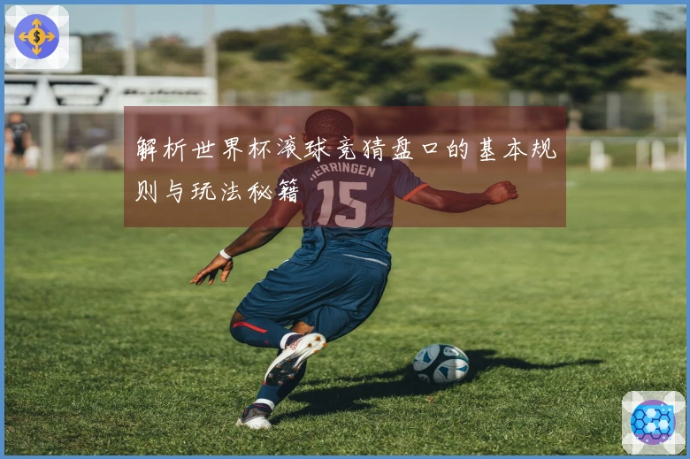 解析世界杯滚球竞猜盘口的基本规则与玩法秘籍