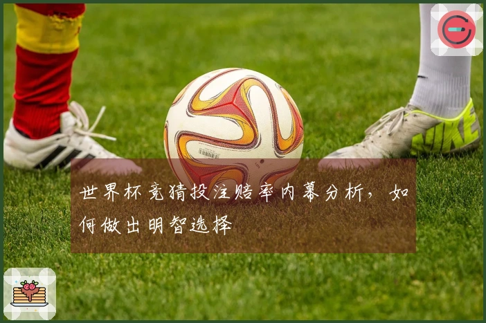 世界杯竞猜投注赔率内幕分析，如何做出明智选择