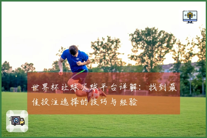 世界杯让球买球平台详解：找到最佳投注选择的技巧与经验