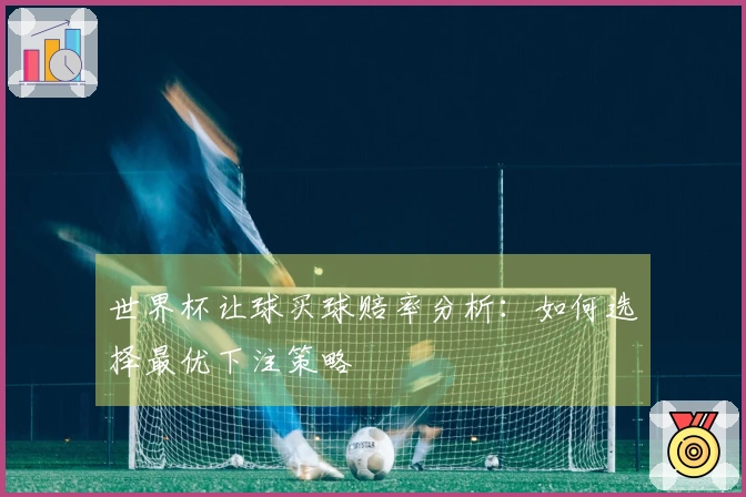世界杯让球买球赔率分析：如何选择最优下注策略