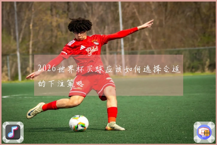 2026世界杯买球应该如何选择合适的下注策略